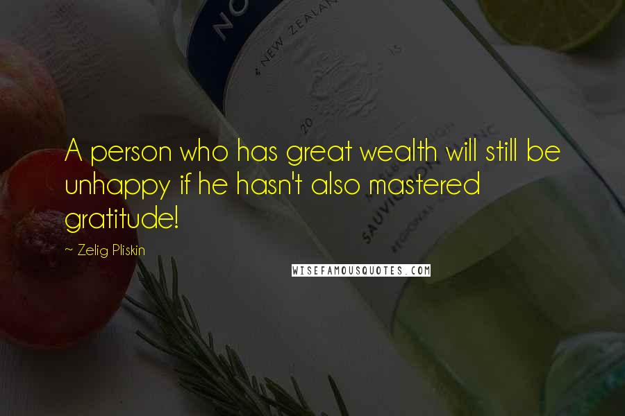 Zelig Pliskin Quotes: A person who has great wealth will still be unhappy if he hasn't also mastered gratitude!