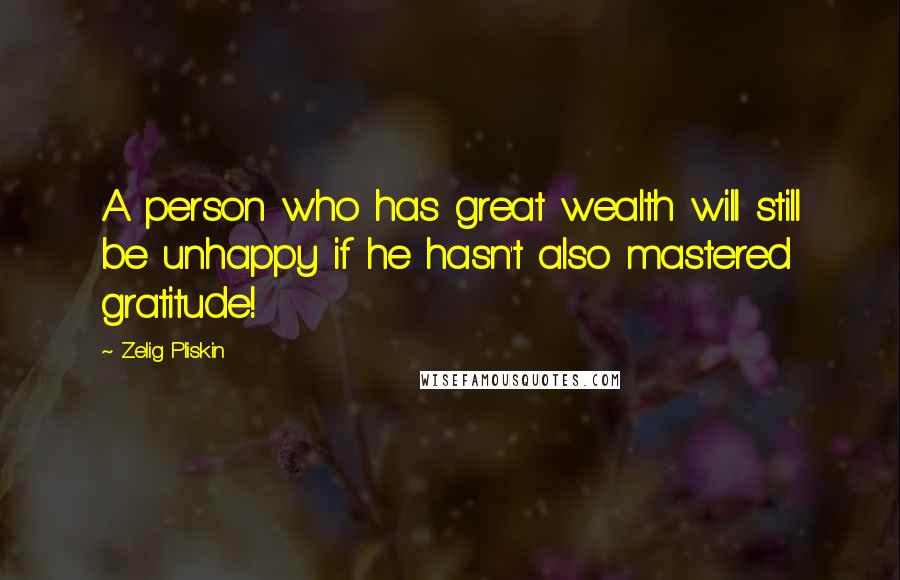 Zelig Pliskin Quotes: A person who has great wealth will still be unhappy if he hasn't also mastered gratitude!