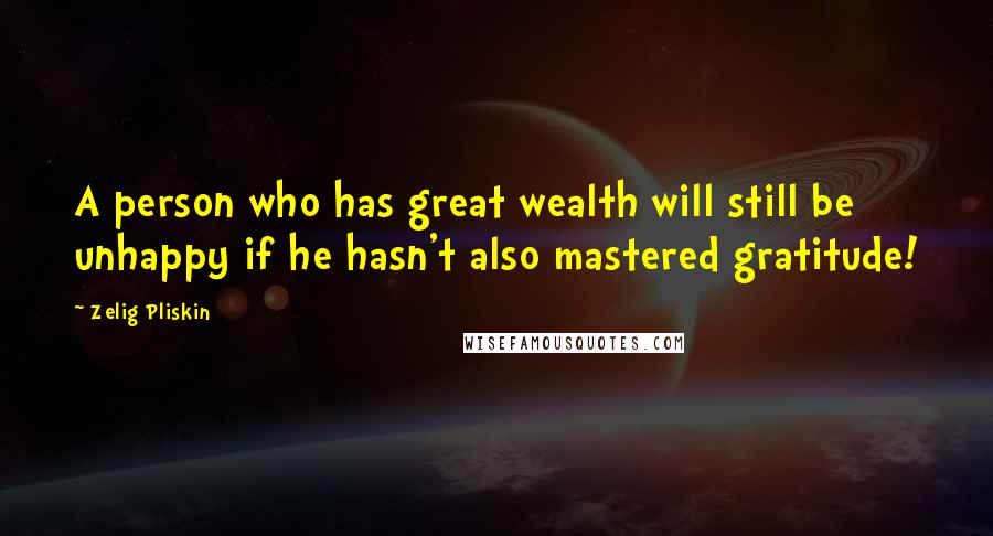 Zelig Pliskin Quotes: A person who has great wealth will still be unhappy if he hasn't also mastered gratitude!