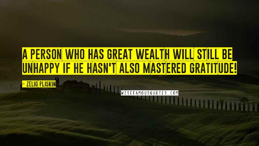 Zelig Pliskin Quotes: A person who has great wealth will still be unhappy if he hasn't also mastered gratitude!