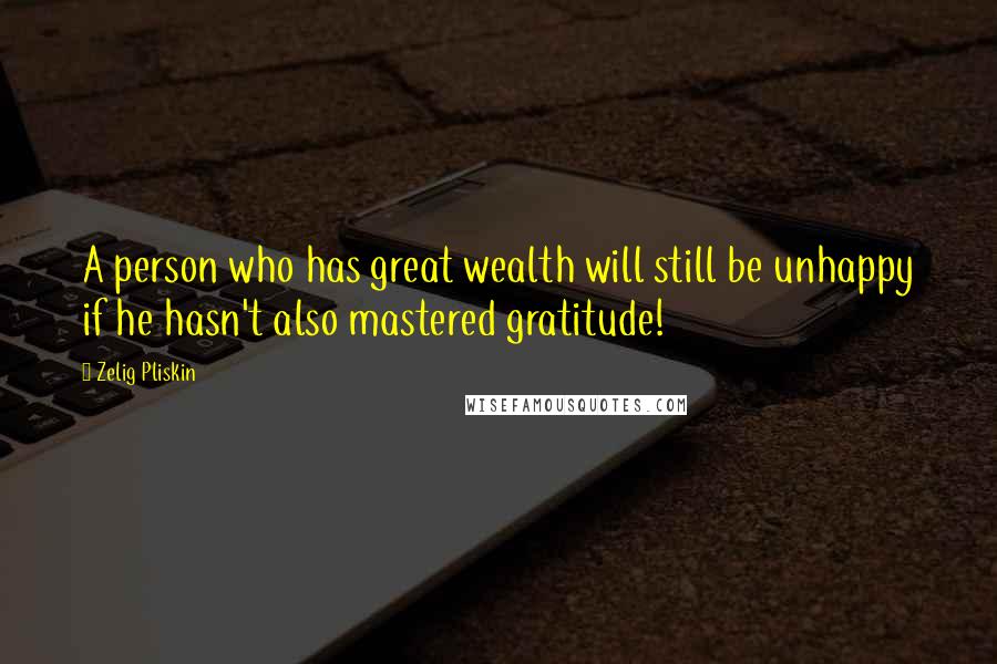 Zelig Pliskin Quotes: A person who has great wealth will still be unhappy if he hasn't also mastered gratitude!
