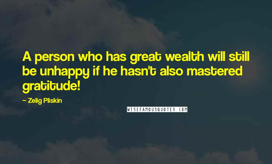 Zelig Pliskin Quotes: A person who has great wealth will still be unhappy if he hasn't also mastered gratitude!