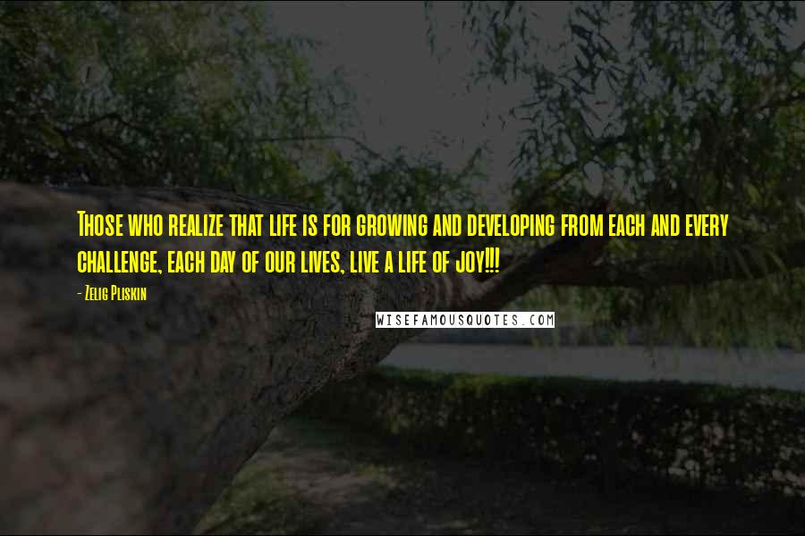 Zelig Pliskin Quotes: Those who realize that life is for growing and developing from each and every challenge, each day of our lives, live a life of joy!!!