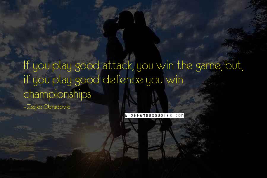 Zeljko Obradovic Quotes: If you play good attack, you win the game, but, if you play good defence you win championships