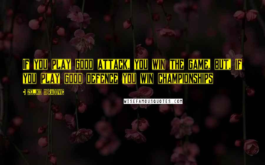 Zeljko Obradovic Quotes: If you play good attack, you win the game, but, if you play good defence you win championships