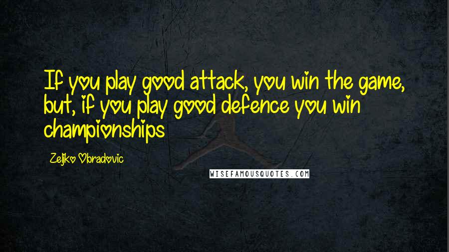 Zeljko Obradovic Quotes: If you play good attack, you win the game, but, if you play good defence you win championships