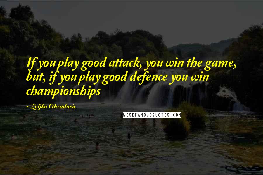 Zeljko Obradovic Quotes: If you play good attack, you win the game, but, if you play good defence you win championships