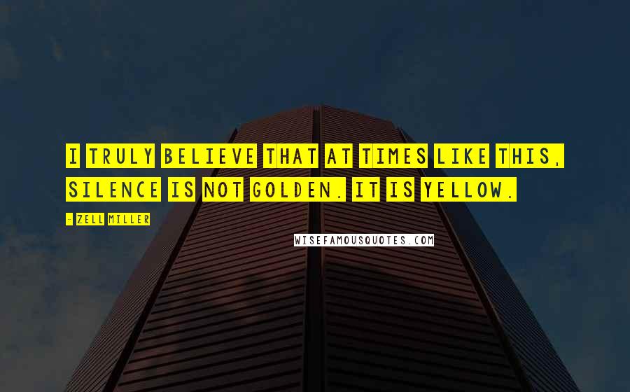 Zell Miller Quotes: I truly believe that at times like this, silence is not golden. It is yellow.