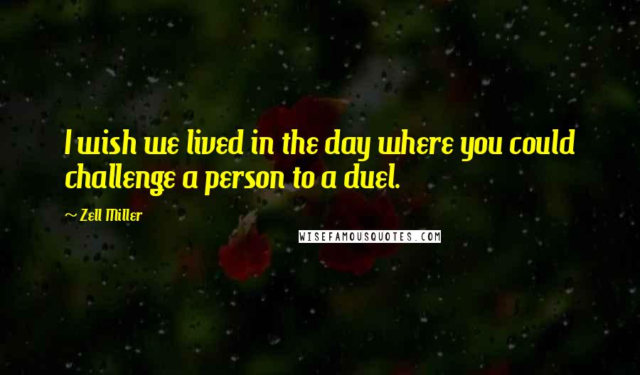 Zell Miller Quotes: I wish we lived in the day where you could challenge a person to a duel.