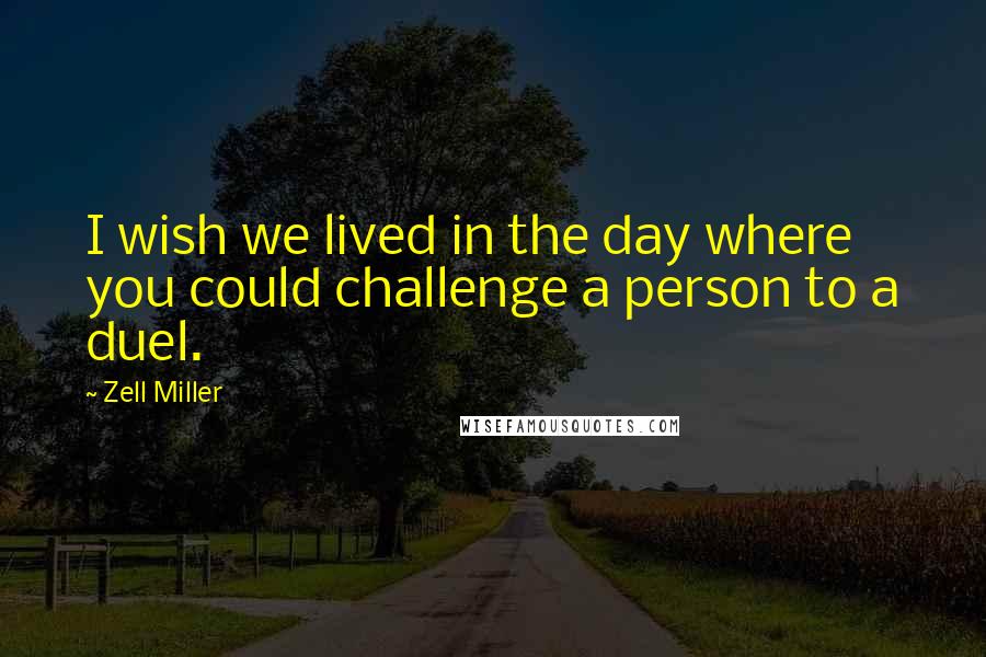 Zell Miller Quotes: I wish we lived in the day where you could challenge a person to a duel.