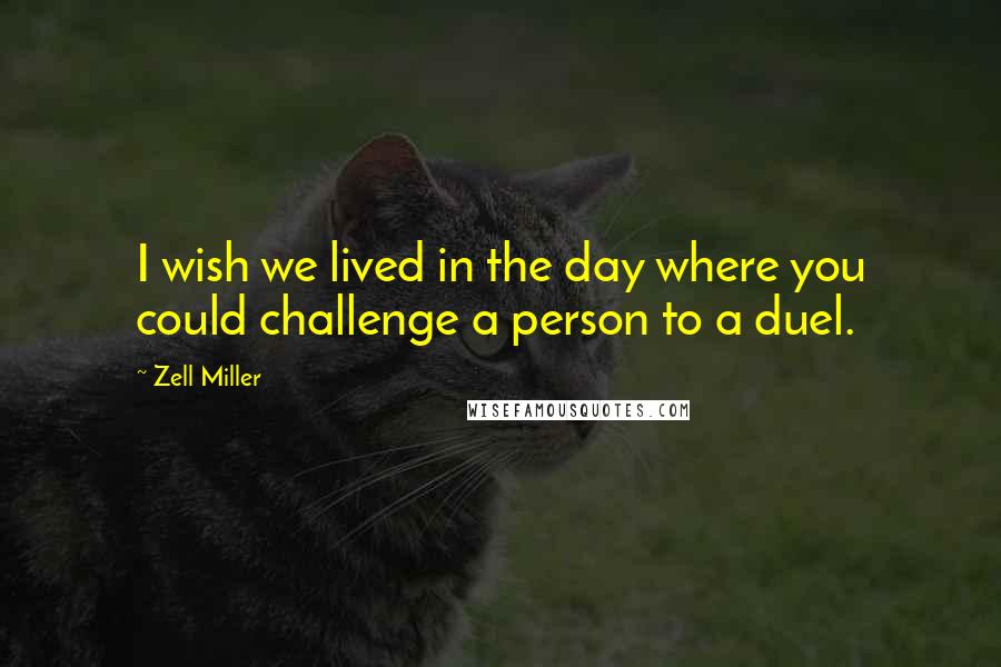 Zell Miller Quotes: I wish we lived in the day where you could challenge a person to a duel.