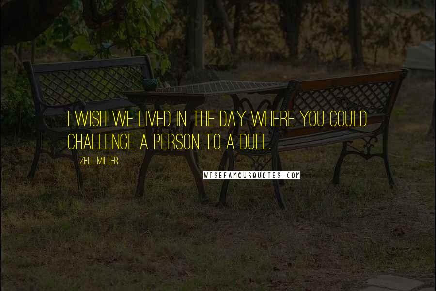 Zell Miller Quotes: I wish we lived in the day where you could challenge a person to a duel.