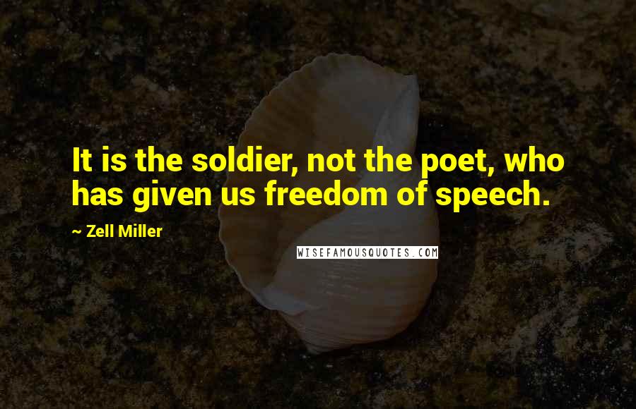 Zell Miller Quotes: It is the soldier, not the poet, who has given us freedom of speech.