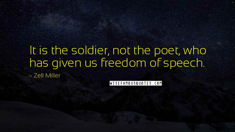 Zell Miller Quotes: It is the soldier, not the poet, who has given us freedom of speech.