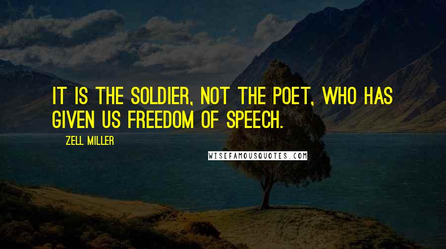 Zell Miller Quotes: It is the soldier, not the poet, who has given us freedom of speech.