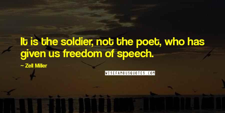 Zell Miller Quotes: It is the soldier, not the poet, who has given us freedom of speech.