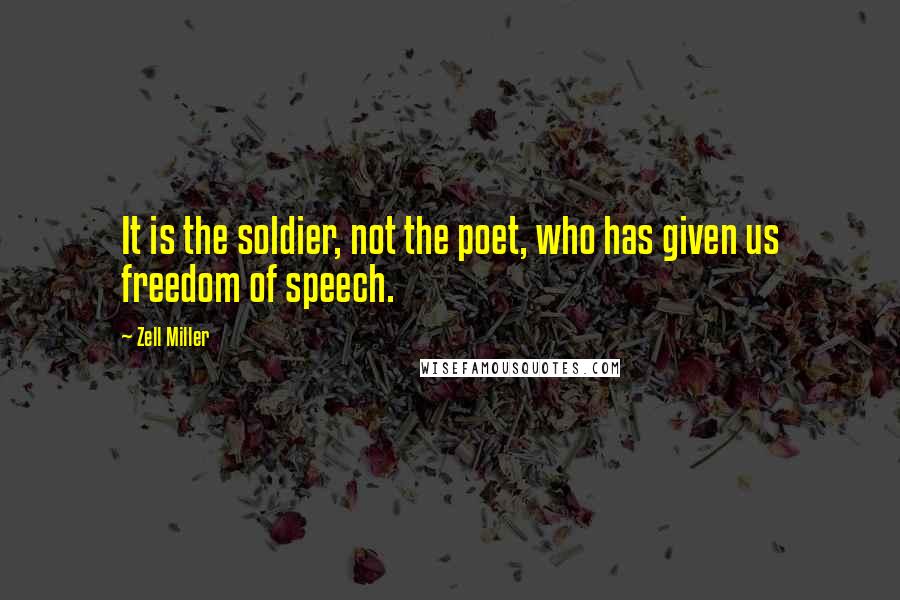 Zell Miller Quotes: It is the soldier, not the poet, who has given us freedom of speech.