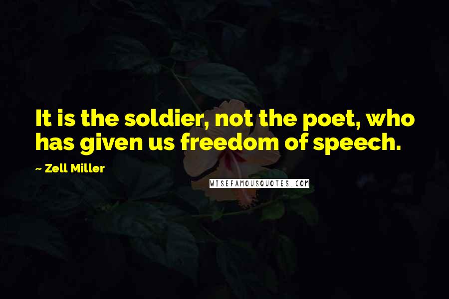 Zell Miller Quotes: It is the soldier, not the poet, who has given us freedom of speech.