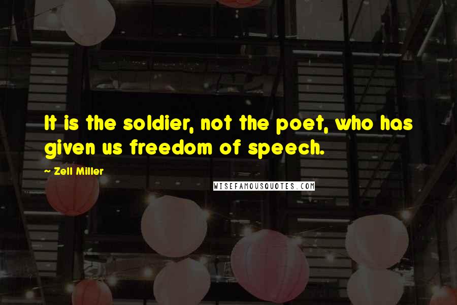 Zell Miller Quotes: It is the soldier, not the poet, who has given us freedom of speech.