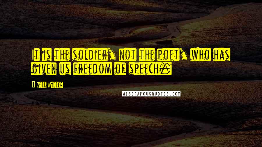 Zell Miller Quotes: It is the soldier, not the poet, who has given us freedom of speech.