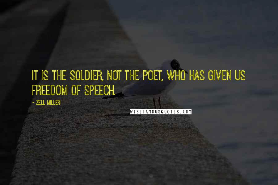 Zell Miller Quotes: It is the soldier, not the poet, who has given us freedom of speech.