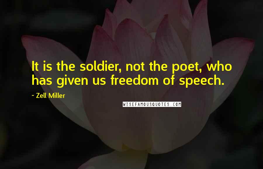 Zell Miller Quotes: It is the soldier, not the poet, who has given us freedom of speech.