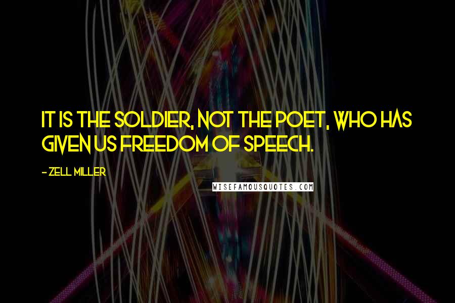 Zell Miller Quotes: It is the soldier, not the poet, who has given us freedom of speech.