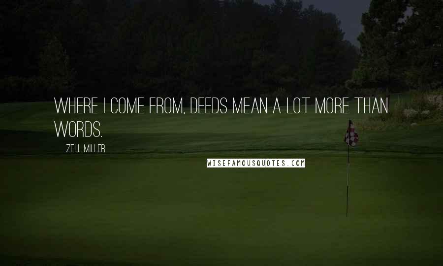 Zell Miller Quotes: Where I come from, deeds mean a lot more than words.