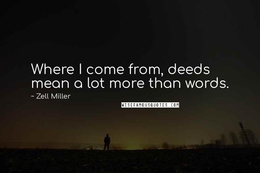 Zell Miller Quotes: Where I come from, deeds mean a lot more than words.