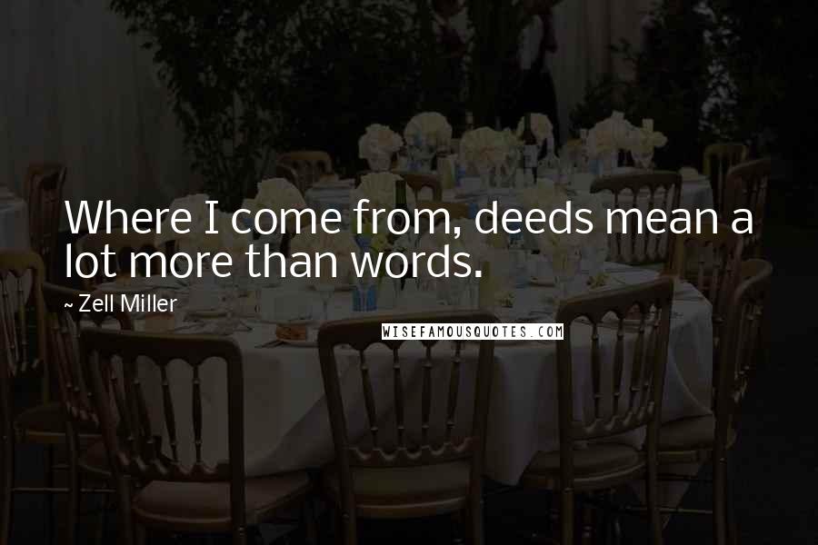 Zell Miller Quotes: Where I come from, deeds mean a lot more than words.