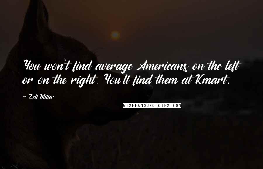 Zell Miller Quotes: You won't find average Americans on the left or on the right. You'll find them at Kmart.