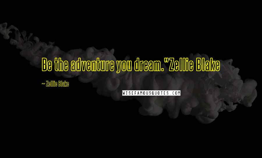 Zellie Blake Quotes: Be the adventure you dream."Zellie Blake