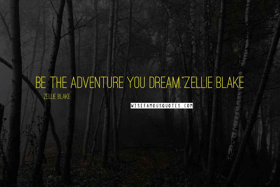 Zellie Blake Quotes: Be the adventure you dream."Zellie Blake