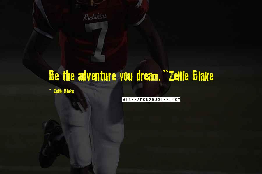 Zellie Blake Quotes: Be the adventure you dream."Zellie Blake