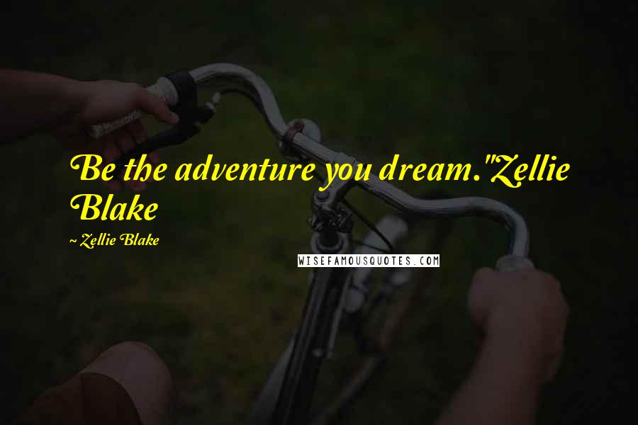 Zellie Blake Quotes: Be the adventure you dream."Zellie Blake