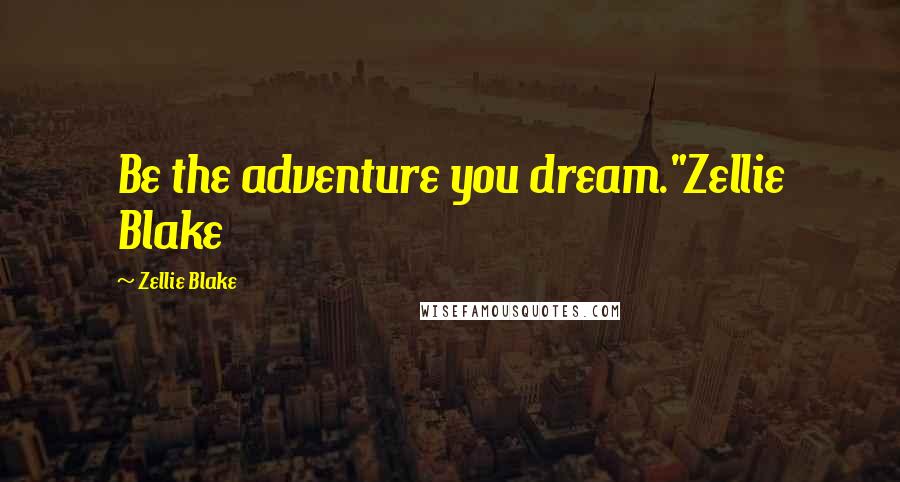 Zellie Blake Quotes: Be the adventure you dream."Zellie Blake