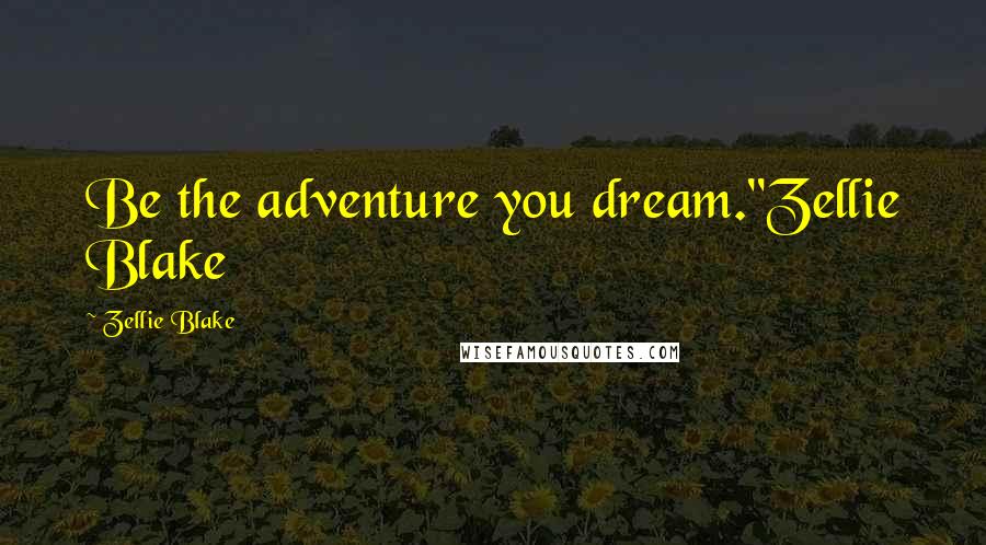 Zellie Blake Quotes: Be the adventure you dream."Zellie Blake