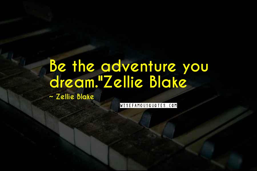 Zellie Blake Quotes: Be the adventure you dream."Zellie Blake