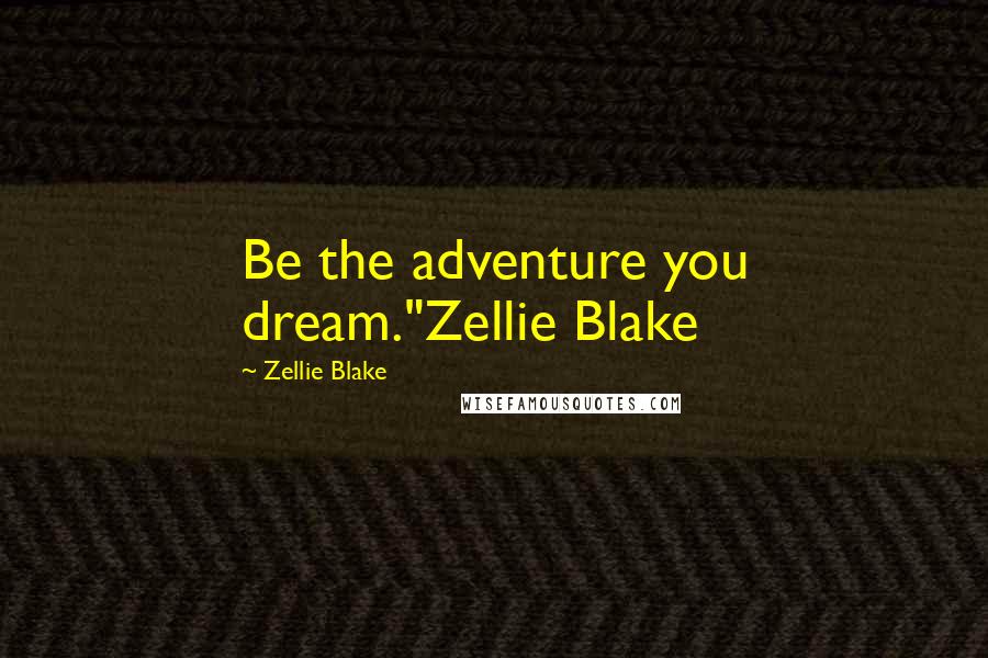 Zellie Blake Quotes: Be the adventure you dream."Zellie Blake