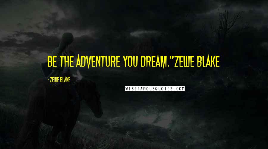 Zellie Blake Quotes: Be the adventure you dream."Zellie Blake