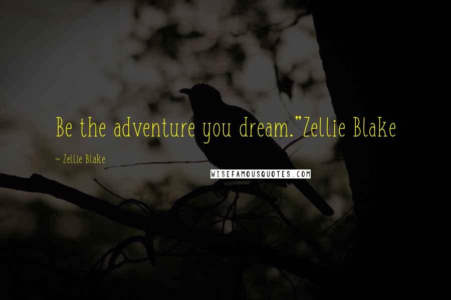 Zellie Blake Quotes: Be the adventure you dream."Zellie Blake