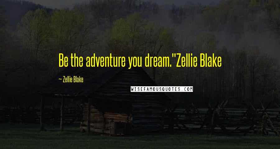 Zellie Blake Quotes: Be the adventure you dream."Zellie Blake