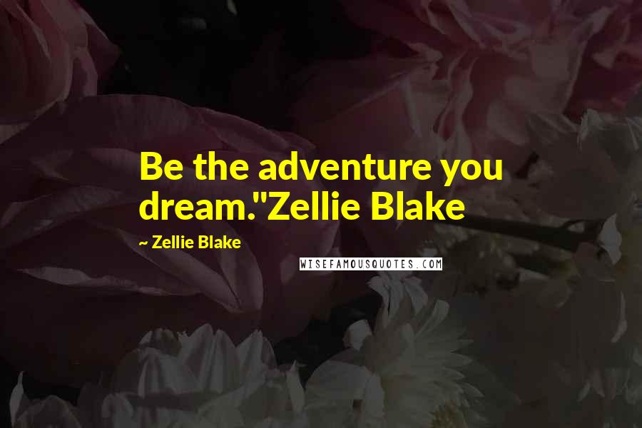 Zellie Blake Quotes: Be the adventure you dream."Zellie Blake