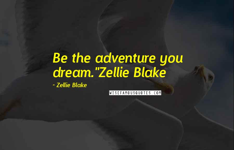 Zellie Blake Quotes: Be the adventure you dream."Zellie Blake