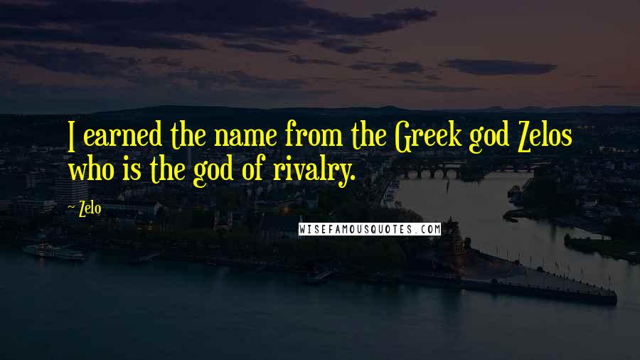 Zelo Quotes: I earned the name from the Greek god Zelos who is the god of rivalry.