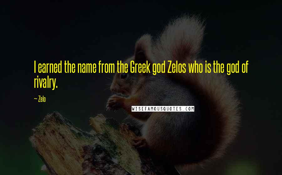 Zelo Quotes: I earned the name from the Greek god Zelos who is the god of rivalry.