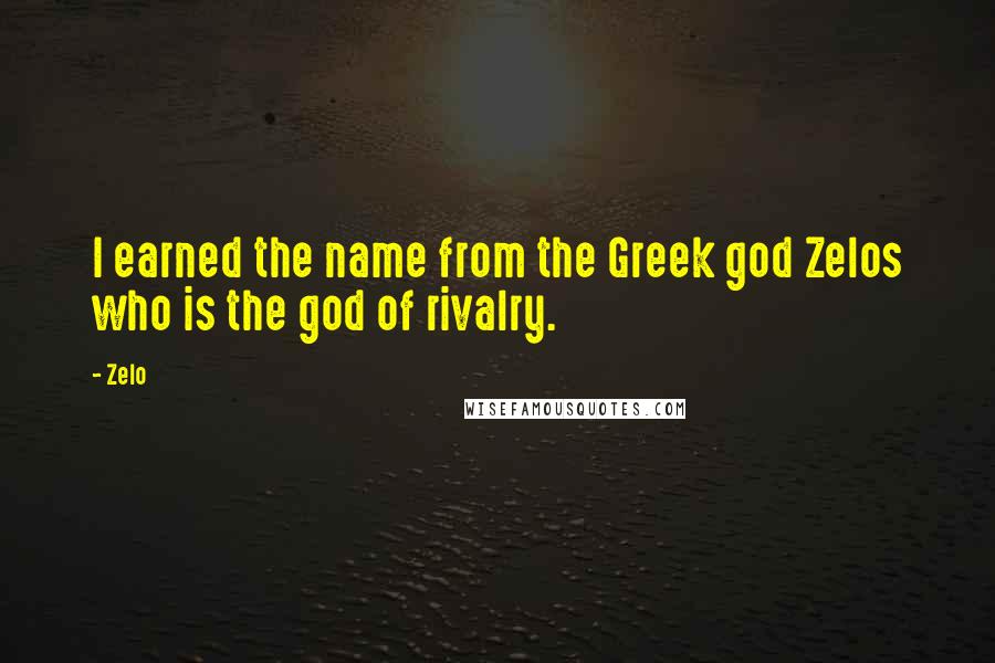 Zelo Quotes: I earned the name from the Greek god Zelos who is the god of rivalry.