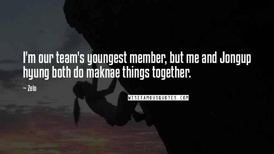 Zelo Quotes: I'm our team's youngest member, but me and Jongup hyung both do maknae things together.