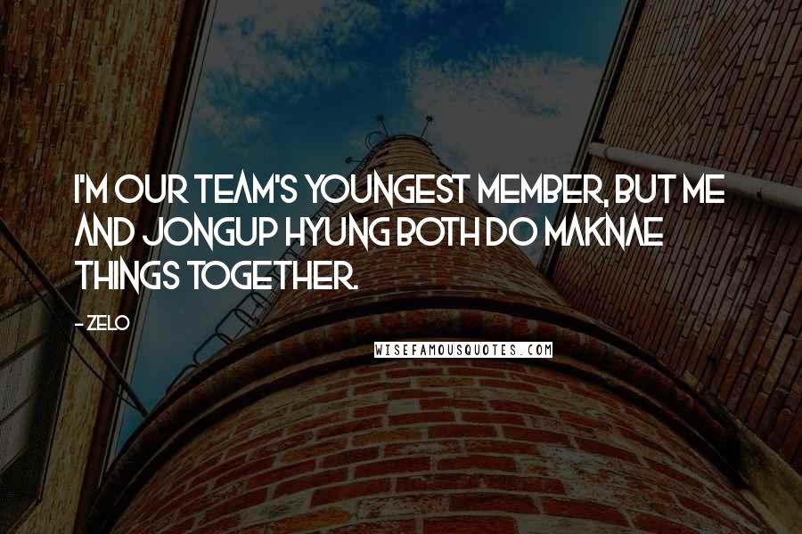 Zelo Quotes: I'm our team's youngest member, but me and Jongup hyung both do maknae things together.