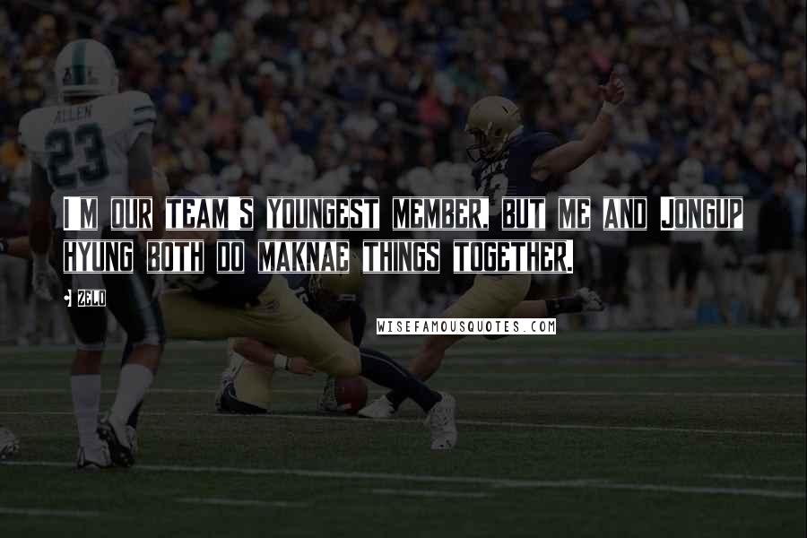 Zelo Quotes: I'm our team's youngest member, but me and Jongup hyung both do maknae things together.